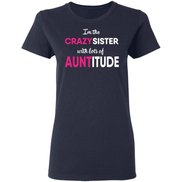 I’m The Crazy Sister With Lots Of Auntitude T-Shirts, Hoodies, Long Sleeve