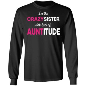 I'm The Crazy Sister With Lots Of Auntitude T Shirts Hoodies Long Sleeve 5