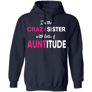 I'm The Crazy Sister With Lots Of Auntitude T Shirts Hoodies Long Sleeve 7