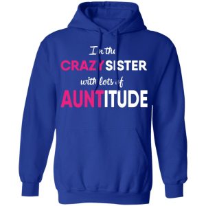 I'm The Crazy Sister With Lots Of Auntitude T Shirts Hoodies Long Sleeve 9