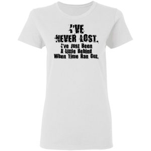 I've Never Lost I've Just Been A Little Behind When Time Ran Out T Shirts Hoodies Long Sleeve 11