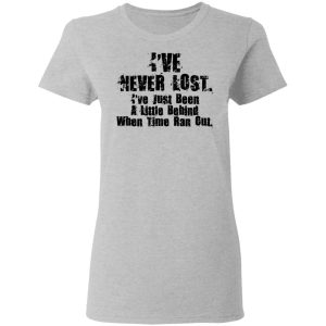 I've Never Lost I've Just Been A Little Behind When Time Ran Out T Shirts Hoodies Long Sleeve 12