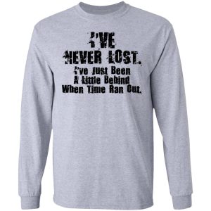 I've Never Lost I've Just Been A Little Behind When Time Ran Out T Shirts Hoodies Long Sleeve 2