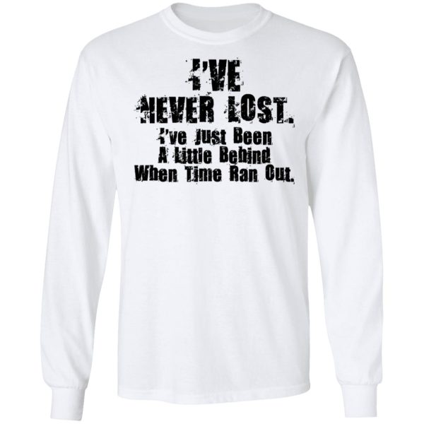 I’ve Never Lost I’ve Just Been A Little Behind When Time Ran Out T-Shirts, Hoodies, Long Sleeve