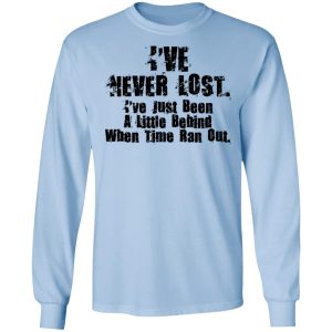 I've Never Lost I've Just Been A Little Behind When Time Ran Out T Shirts Hoodies Long Sleeve 4