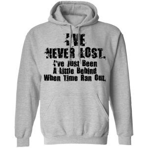 I've Never Lost I've Just Been A Little Behind When Time Ran Out T Shirts Hoodies Long Sleeve 5