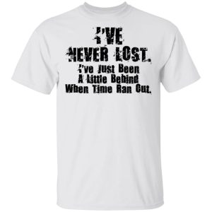 I've Never Lost I've Just Been A Little Behind When Time Ran Out T Shirts Hoodies Long Sleeve 8