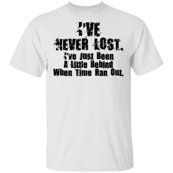 I’ve Never Lost I’ve Just Been A Little Behind When Time Ran Out T-Shirts, Hoodies, Long Sleeve