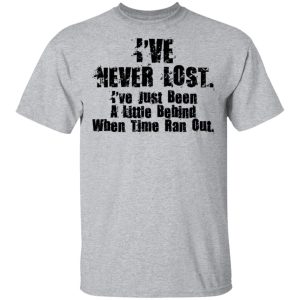 I've Never Lost I've Just Been A Little Behind When Time Ran Out T Shirts Hoodies Long Sleeve 9