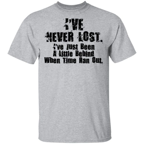 I’ve Never Lost I’ve Just Been A Little Behind When Time Ran Out T-Shirts, Hoodies, Long Sleeve