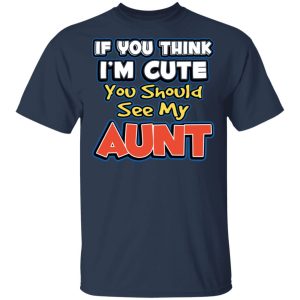 If You Think Im Cute You Should See My Aunt T Shirts Hoodies Long Sleeve 11