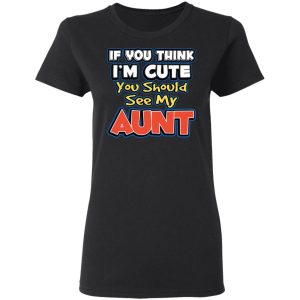 If You Think Im Cute You Should See My Aunt T Shirts Hoodies Long Sleeve 13