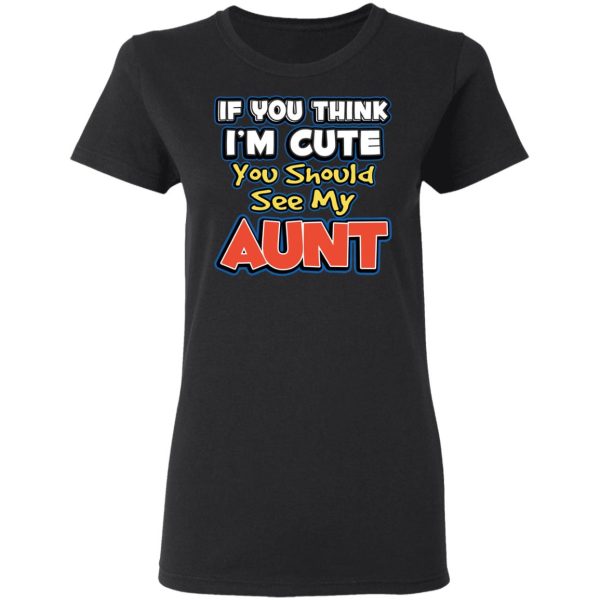 If You Think I’m Cute You Should See My Aunt T-Shirts, Hoodies, Long Sleeve