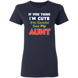 If You Think Im Cute You Should See My Aunt T Shirts Hoodies Long Sleeve 3