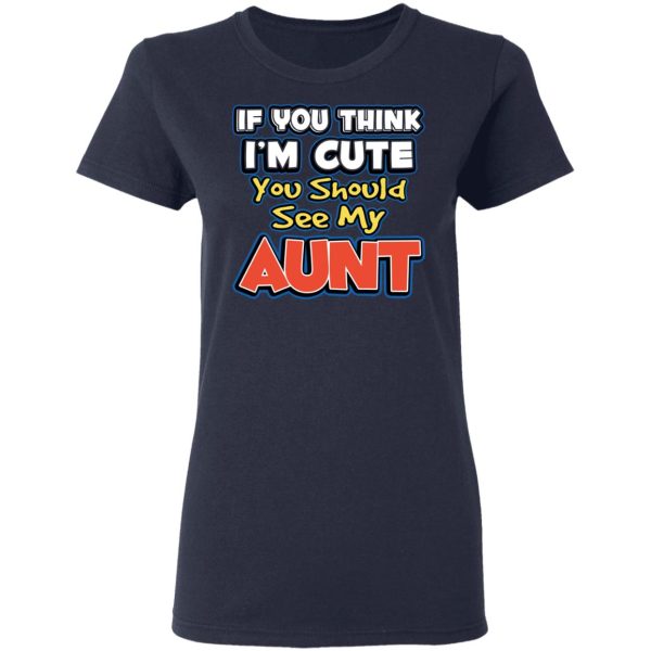 If You Think I’m Cute You Should See My Aunt T-Shirts, Hoodies, Long Sleeve