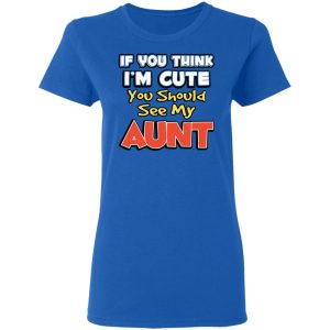 If You Think Im Cute You Should See My Aunt T Shirts Hoodies Long Sleeve 4