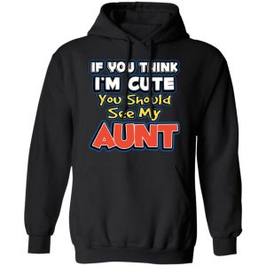 If You Think Im Cute You Should See My Aunt T Shirts Hoodies Long Sleeve 6