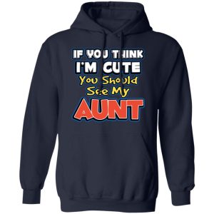 If You Think Im Cute You Should See My Aunt T Shirts Hoodies Long Sleeve 7