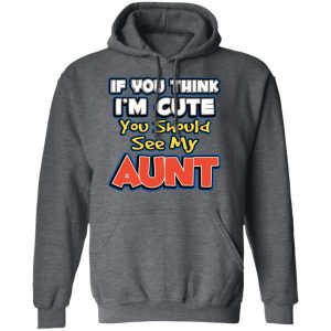 If You Think Im Cute You Should See My Aunt T Shirts Hoodies Long Sleeve 8