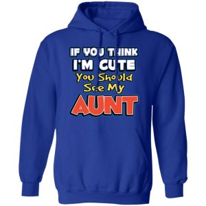 If You Think Im Cute You Should See My Aunt T Shirts Hoodies Long Sleeve 9