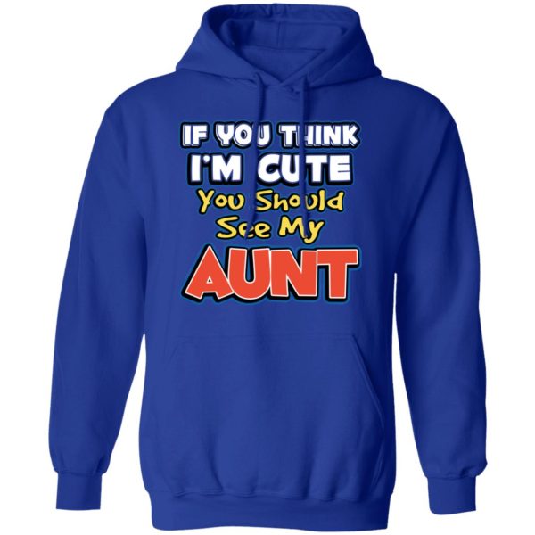 If You Think I’m Cute You Should See My Aunt T-Shirts, Hoodies, Long Sleeve