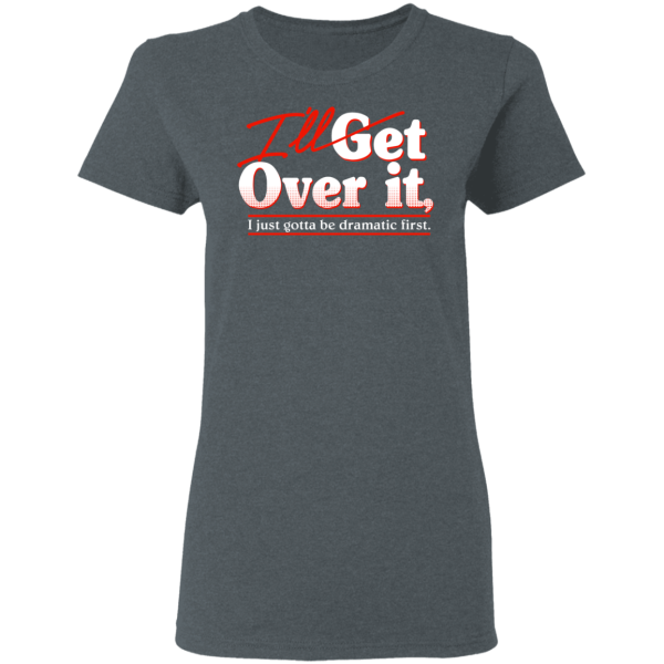 I’ll Get Over It I Just Gotta Be Dramatic First T-Shirts, Hoodies