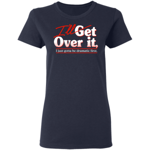 Ill Get Over It I Just Gotta Be Dramatic First T Shirts Hoodies 2