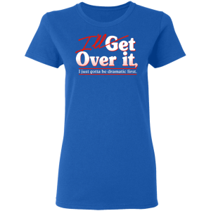 Ill Get Over It I Just Gotta Be Dramatic First T Shirts Hoodies 3