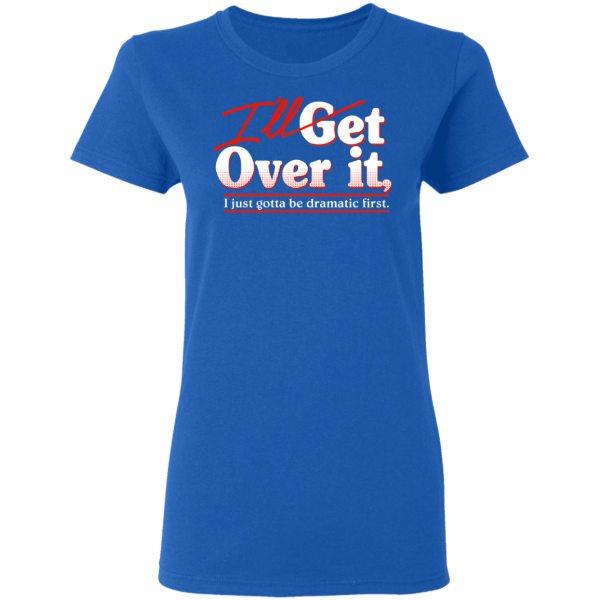 I’ll Get Over It I Just Gotta Be Dramatic First T-Shirts, Hoodies