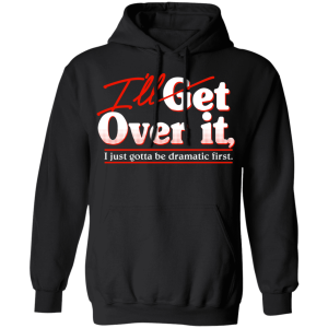 Ill Get Over It I Just Gotta Be Dramatic First T Shirts Hoodies 4