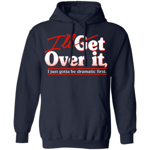 Ill Get Over It I Just Gotta Be Dramatic First T Shirts Hoodies 5