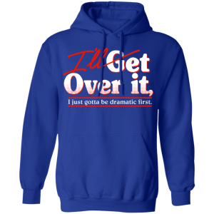 Ill Get Over It I Just Gotta Be Dramatic First T Shirts Hoodies 7