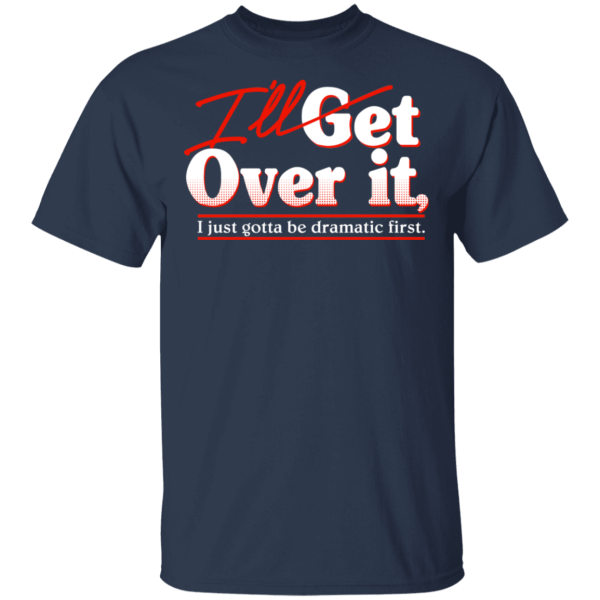 I’ll Get Over It I Just Gotta Be Dramatic First T-Shirts, Hoodies