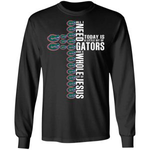 Jesus All I Need Is A Little Bit Of Gators And A Whole Lot Of Jesus T Shirts Hoodies Long Sleeve 5