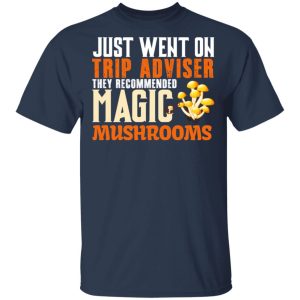 Just Went On Trip Adviser They Recommended Magic MushRooms T Shirts Hoodies Long Sleeve 11