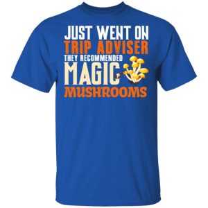 Just Went On Trip Adviser They Recommended Magic MushRooms T Shirts Hoodies Long Sleeve 12