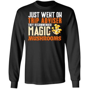 Just Went On Trip Adviser They Recommended Magic MushRooms T Shirts Hoodies Long Sleeve 5