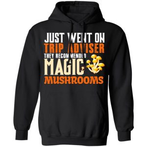 Just Went On Trip Adviser They Recommended Magic MushRooms T Shirts Hoodies Long Sleeve 6