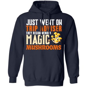 Just Went On Trip Adviser They Recommended Magic MushRooms T Shirts Hoodies Long Sleeve 7