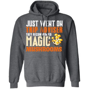 Just Went On Trip Adviser They Recommended Magic MushRooms T Shirts Hoodies Long Sleeve 8