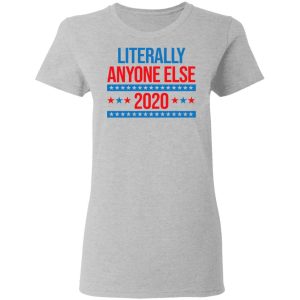 Literally Anyone Else 2020 Presidential Election Joke T Shirts Hoodies Long Sleeve 12