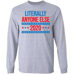 Literally Anyone Else 2020 Presidential Election Joke T Shirts Hoodies Long Sleeve 2