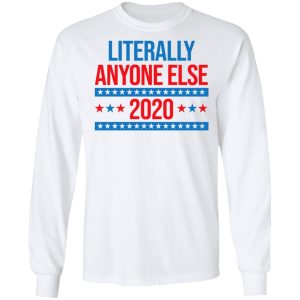 Literally Anyone Else 2020 Presidential Election Joke T Shirts Hoodies Long Sleeve 3