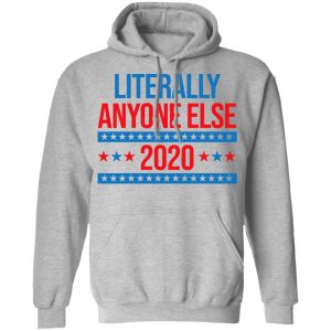 Literally Anyone Else 2020 Presidential Election Joke T Shirts Hoodies Long Sleeve 5