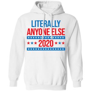 Literally Anyone Else 2020 Presidential Election Joke T Shirts Hoodies Long Sleeve 6