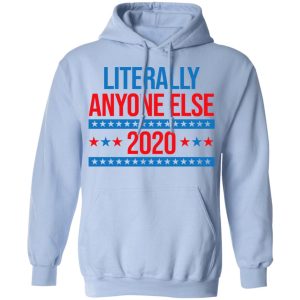 Literally Anyone Else 2020 Presidential Election Joke T Shirts Hoodies Long Sleeve 7