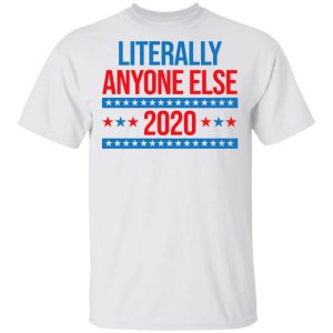 Literally Anyone Else 2020 Presidential Election Joke T Shirts Hoodies Long Sleeve 8