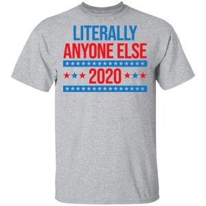 Literally Anyone Else 2020 Presidential Election Joke T Shirts Hoodies Long Sleeve 9