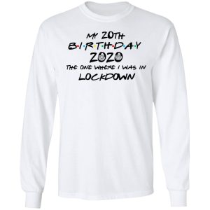 My 20th Birthday 2020 The One Where I Was In Lockdown T Shirts Hoodies Long Sleeve 3