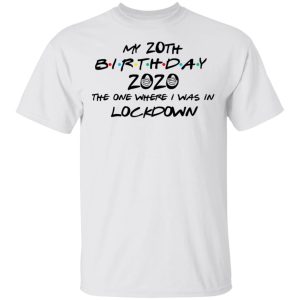 My 20th Birthday 2020 The One Where I Was In Lockdown T Shirts Hoodies Long Sleeve 8